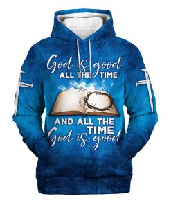 God Is Good All The Time And All The Time God Is Good Hoodies Men & Women, God 3D Printed Hoodie, Christian Apparel Hoodies